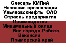 Слесарь КИПиА › Название организации ­ Ульяновскнефть, ОАО › Отрасль предприятия ­ Производство › Минимальный оклад ­ 20 000 - Все города Работа » Вакансии   . Приморский край,Партизанск г.